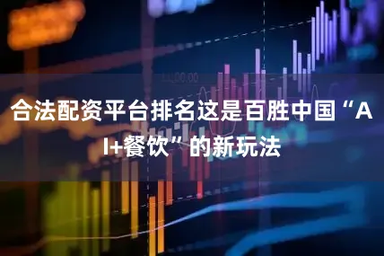 合法配资平台排名这是百胜中国“AI+餐饮”的新玩法