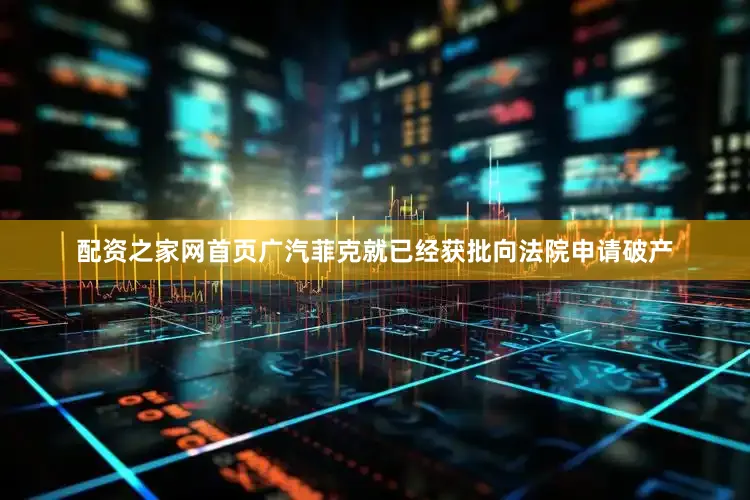 配资之家网首页广汽菲克就已经获批向法院申请破产