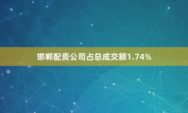 邯郸配资公司占总成交额1.74%