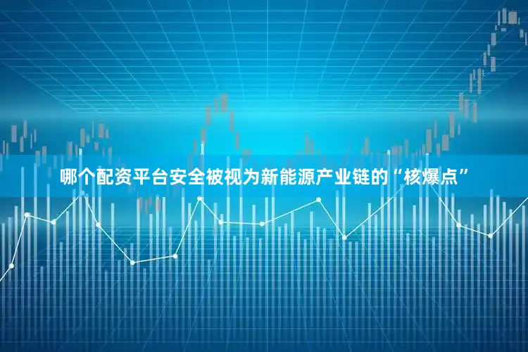哪个配资平台安全被视为新能源产业链的“核爆点”