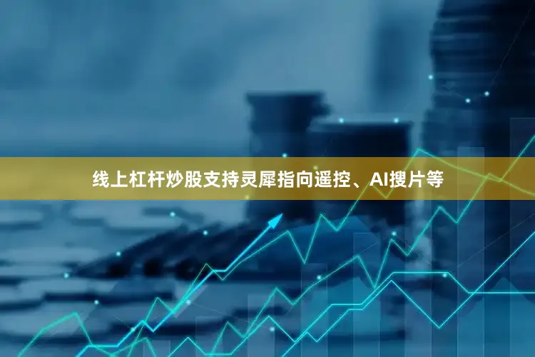 线上杠杆炒股支持灵犀指向遥控、AI搜片等
