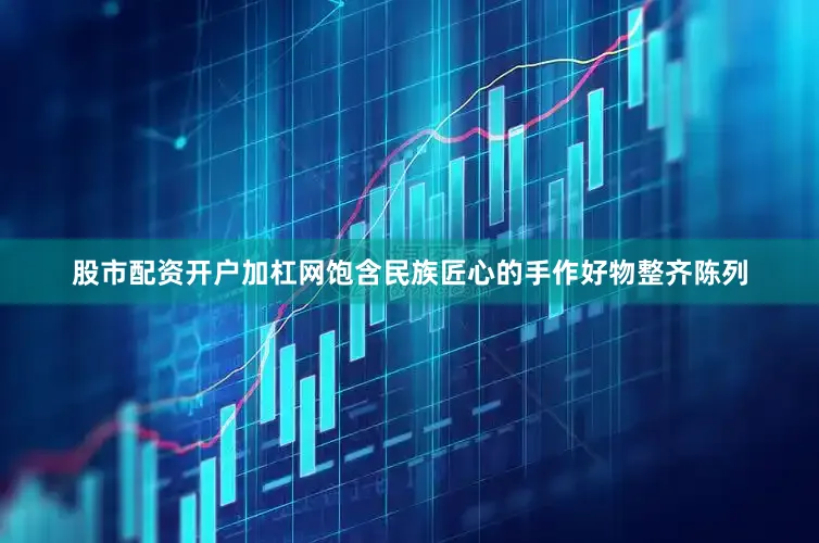 股市配资开户加杠网饱含民族匠心的手作好物整齐陈列