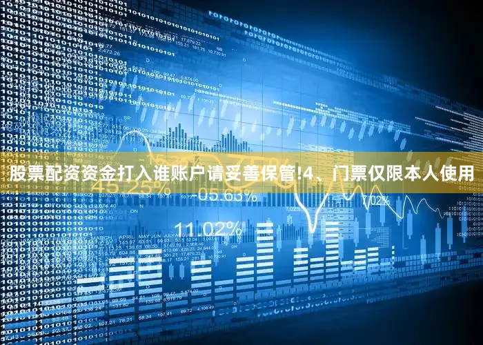 股票配资资金打入谁账户请妥善保管!4、门票仅限本人使用