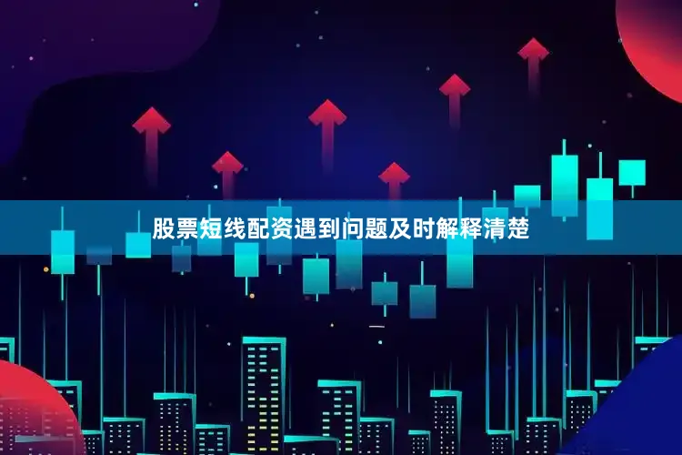 股票短线配资遇到问题及时解释清楚