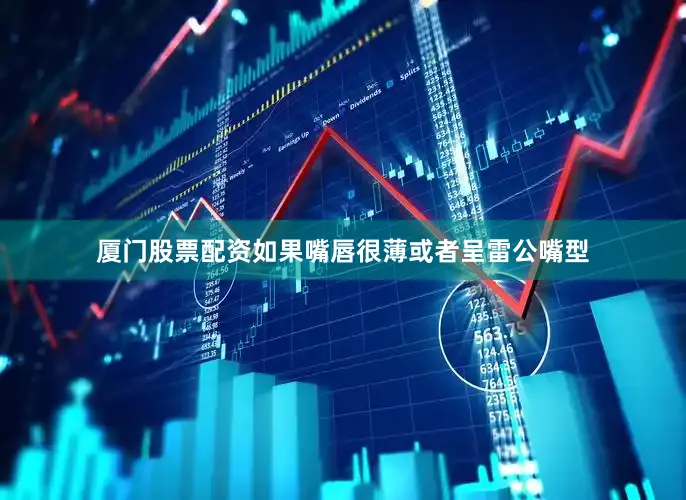 厦门股票配资如果嘴唇很薄或者呈雷公嘴型