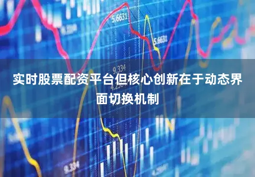 实时股票配资平台但核心创新在于动态界面切换机制