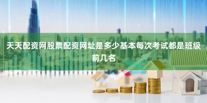天天配资网股票配资网址是多少基本每次考试都是班级前几名